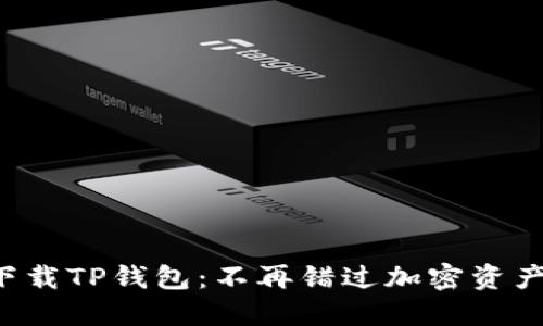 如何轻松下载TP钱包:不再错过加密资产的好机会!