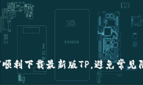 如何顺利下载最新版TP,避免常见陷阱?