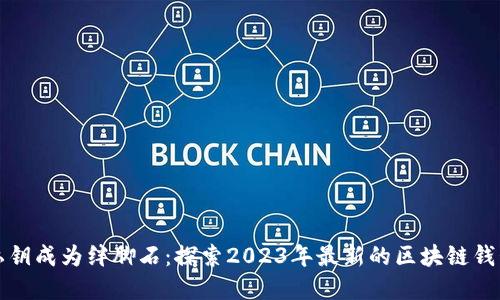 别让私钥成为绊脚石:探索2023年最新的区块链钱包选择