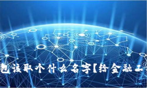 你的数字银行钱包该取个什么名字?给金融工具增加一抹个性!
