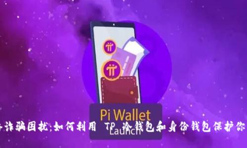别再被网络诈骗困扰:如何利用 TP 冷钱包和身份钱包保护你的数字资产