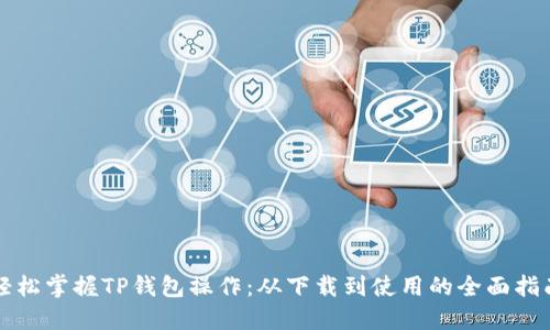 轻松掌握TP钱包操作:从下载到使用的全面指南