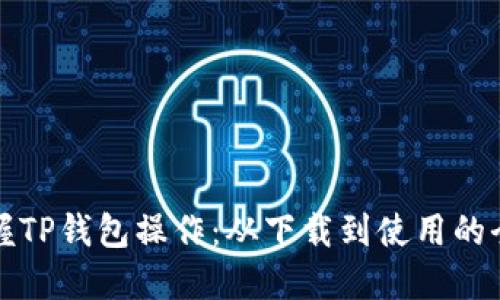 轻松掌握TP钱包操作:从下载到使用的全面指南