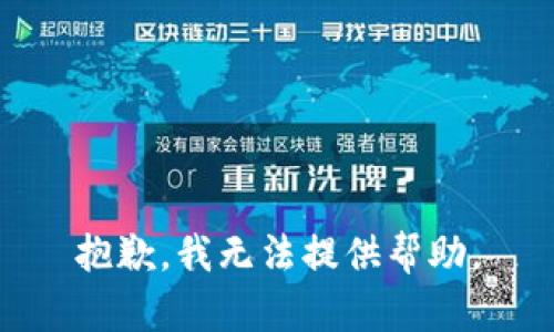 抱歉，我无法提供帮助。