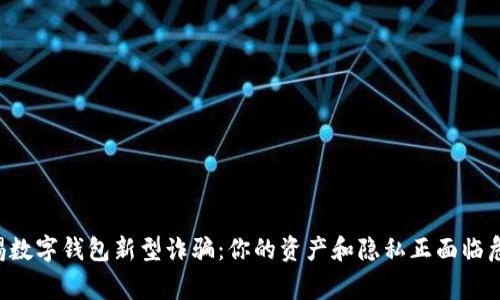 警惕数字钱包新型诈骗:你的资产和隐私正面临危机!