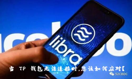 当 TP 钱包无法连接时，您该如何应对？