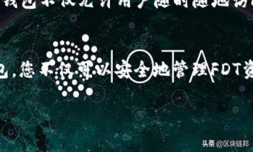 FDT（FileDollar Token）可以存储在多种加密钱包中，具体包括以下几种类型：

1. 硬件钱包
硬件钱包是一种提供安全存储加密货币的实体设备。这类钱包通常被认为是最安全的选项，因为它们能够离线存储私钥，减少网络攻击的风险。FDT可以通过不支持它的硬件钱包与软件相结合的方式来存储，例如Ledger或Trezor。用户需要确保这些硬件钱包支持FDT的存储，通常可以通过钱包的官方网站进行确认。

2. 软件钱包
软件钱包有助于用户方便地管理加密货币，同时提供良好的安全性。FDT可以存储在如Metamask、Trust Wallet或Exodus等流行的软件钱包中。这些钱包一般易于使用，适合各种层次的用户，并提供跨平台的兼容性（移动和桌面）。不过，用户在使用这些钱包时，需注意私钥和助记词的安全性。

3. 交易所钱包
一些加密货币交易所提供钱包服务，允许用户直接在平台上存储FDT。这种方式虽然方便，但通常不如个人持有的钱包安全。一旦交易所遭受攻击或发生意外，用户的资金可能会面临风险。因此，无论选择哪种钱包，保持良好的安全习惯和对私钥的保护始终是至关重要的。

4. 移动钱包
随着智能手机的普及，移动钱包也成为了一种流行的数字资产管理方式。FDT可以存储在如Coinomi或Atomic Wallet等移动钱包中。这些移动钱包不仅允许用户随时随地访问自己的加密货币，还可以进行交易和转账。对经常出行的用户来说，移动钱包是一个方便且实用的选择。

总结
无论您选择哪种类型的钱包来存储FDT，务必要确保采取好安全措施，包括启用双因素认证以及定期更新软件等。通过合理选择合适的加密钱包，您不仅可以安全地管理FDT资产，还能灵活进行操作，享受加密货币带来的便利。随着加密货币的普及和发展，选择合适的钱包将是您投资策略中不可忽视的一环。 

以上是FDT可能存储的几种钱包类型及其相关信息，希望能为您提供有价值的参考。