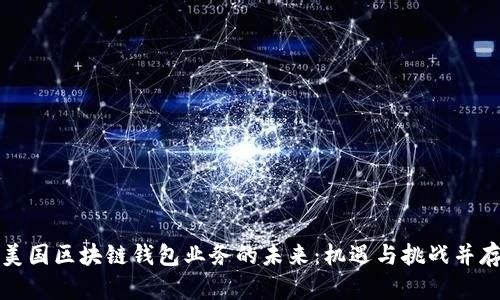 美国区块链钱包业务的未来:机遇与挑战并存