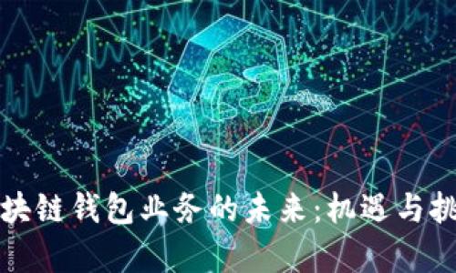 美国区块链钱包业务的未来:机遇与挑战并存