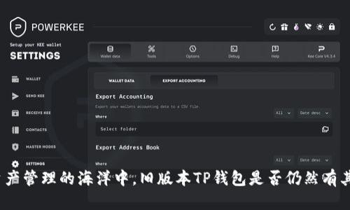 在现代数字资产管理的海洋中，旧版本TP钱包是否仍然有其存在的价值？