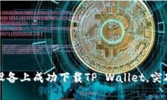 如何在华为设备上成功下载TP Wallet，突破限制的