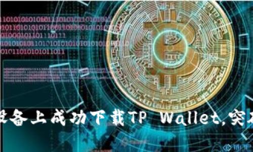 如何在华为设备上成功下载TP Wallet，突破限制的技巧
