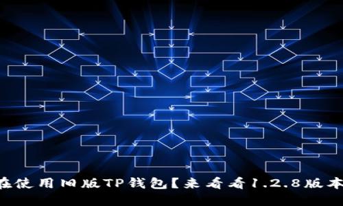 为什么你还在使用旧版TP钱包?来看看1.2.8版本的惊人更新!