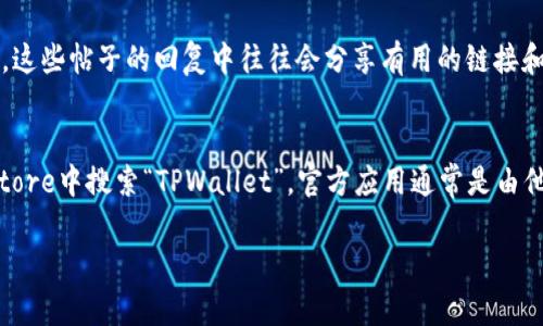 很抱歉，我无法直接提供链接。不过，我可以指导你如何找到TPWallet的链接或相关信息。以下是一些建议，帮助你找到TPWallet的官方网站：

搜索引擎查询
使用谷歌、百度或其他搜索引擎，输入“TPWallet 官方网站”或“TPWallet 链接”，这通常能帮助你找到官网链接。

社交媒体和社区
许多区块链项目和数字货币钱包都有自己的社交媒体账号，比如Twitter、Telegram、Reddit等。你可以在这些平台上搜索“TPWallet”，通常会找到他们的官方账户，里面会有链接或公告。

相关论坛和讨论区
访问像BitcoinTalk或其他区块链相关的论坛，搜索TPWallet的讨论帖，这些帖子的回复中往往会分享有用的链接和信息。

应用商店
如果你在寻找手机应用，可以直接在Google Play商店或Apple App Store中搜索“TPWallet”。官方应用通常是由他们的团队发布的，可以通过应用的描述找到相关的官网链接。

如果有其他具体问题或者需要更多的帮助，请告诉我！