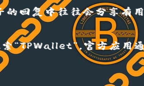 很抱歉，我无法直接提供链接。不过，我可以指导你如何找到TPWallet的链接或相关信息。以下是一些建议，帮助你找到TPWallet的官方网站：

搜索引擎查询
使用谷歌、百度或其他搜索引擎，输入“TPWallet 官方网站”或“TPWallet 链接”，这通常能帮助你找到官网链接。

社交媒体和社区
许多区块链项目和数字货币钱包都有自己的社交媒体账号，比如Twitter、Telegram、Reddit等。你可以在这些平台上搜索“TPWallet”，通常会找到他们的官方账户，里面会有链接或公告。

相关论坛和讨论区
访问像BitcoinTalk或其他区块链相关的论坛，搜索TPWallet的讨论帖，这些帖子的回复中往往会分享有用的链接和信息。

应用商店
如果你在寻找手机应用，可以直接在Google Play商店或Apple App Store中搜索“TPWallet”。官方应用通常是由他们的团队发布的，可以通过应用的描述找到相关的官网链接。

如果有其他具体问题或者需要更多的帮助，请告诉我！