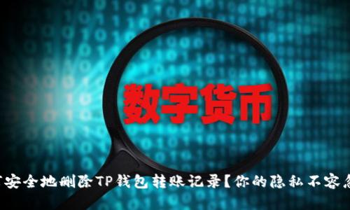 如何安全地删除TP钱包转账记录？你的隐私不容忽视！