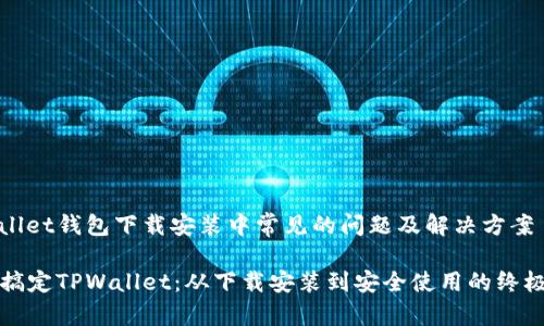 tpwallet钱包下载安装中常见的问题及解决方案

轻松搞定TPWallet：从下载安装到安全使用的终极指南