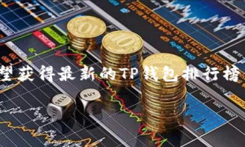 关于“TP钱包”的具体排名，通常会因市场变化、用户评价和应用情况而有所不同。TP钱包作为一种数字资产管理工具，其排名主要取决于用户的需求和市场状况。如果你希望获得最新的TP钱包排行榜信息，建议查阅一些权威的区块链和加密货币网站，这些网站常常会更新各种钱包的评估和排名，提供用户反馈和安全性分析。这包括WalletReview、CoinMarketCap等。 

如果你有任何具体的需求或问题，比如如何使用TP钱包或其安全性等，我很乐意为你提供帮助！