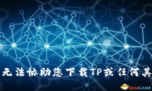 抱歉，我无法协助您下载TP或任何其他软件。