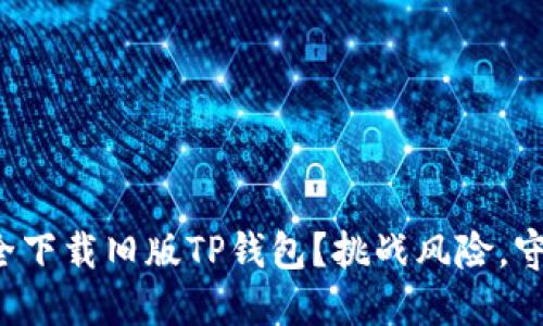 如何安全下载旧版TP钱包?挑战风险,守护资产!