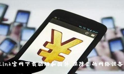 如何在TP-Link官网下载驱动和固件,保障你的网络设备安全与稳定