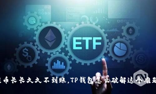 提币长长久久不到账，TP钱包怎么破解这个难题？