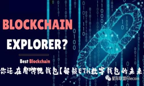 为何你还在用传统钱包?解锁ETH数字钱包的未来之旅!