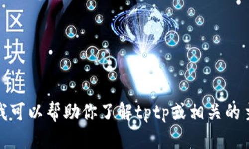 抱歉，我无法访问互联网或提供最新的网页信息。不过，我可以帮助你了解tptp或相关的主题，或者回答其他问题。请告诉我你需要什么样的帮助！