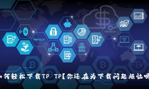 如何轻松下载TP TP？你还在为下载问题烦恼吗？