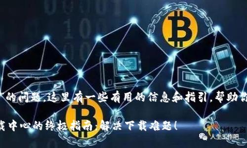 关于“tp下载中心”的问题，这里有一些有用的信息和指引，帮助你找到所需的资源。

### 寻找tp下载中心的终极指南：解决下载难题！