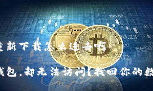 tp钱包重新下载怎么进去啊

重装TP钱包，却无法访问？找回你的数字资产！