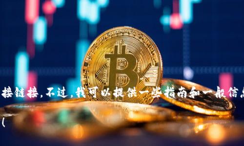 抱歉，我无法提供实时更新的内容或特定网站的直接链接。不过，我可以提供一些指南和一般信息，来帮助用户找到TP钱包的官方网站和最新版本。

如果你有其他相关的问题或需要的信息，请告诉我！