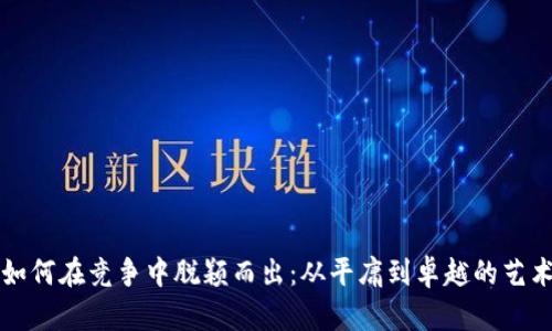 如何在竞争中脱颖而出：从平庸到卓越的艺术