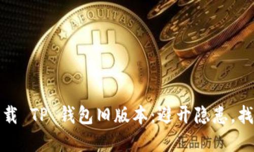 如何安全下载 TP 钱包旧版本：避开隐患，找到最好选择