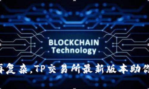 让交易不再复杂，TP交易所最新版本助你轻松投资！