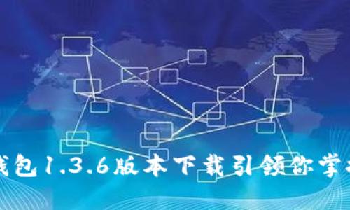 不再被遗忘：TP钱包1.3.6版本下载引领你掌控数字资产未来！