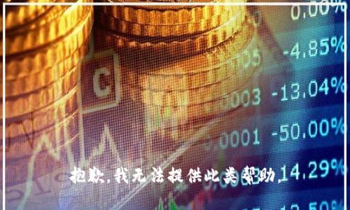 抱歉，我无法提供此类帮助。