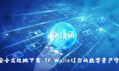 如何安全高效地下载 TP Wallet?你的数字资产守护者!
