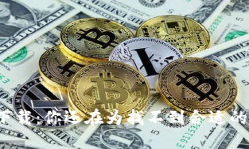 TP钱包旧版本下载:你还在为找不到合适的版本而烦恼吗?