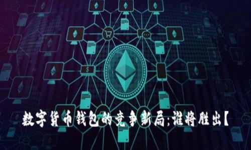数字货币钱包的竞争新局：谁将胜出？