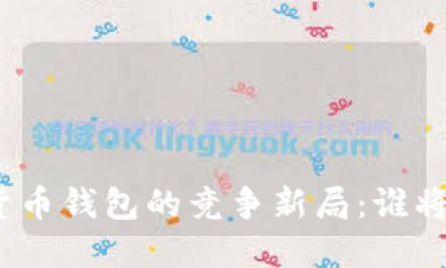 数字货币钱包的竞争新局：谁将胜出？