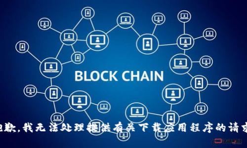 抱歉，我无法处理提供有关下载应用程序的请求。