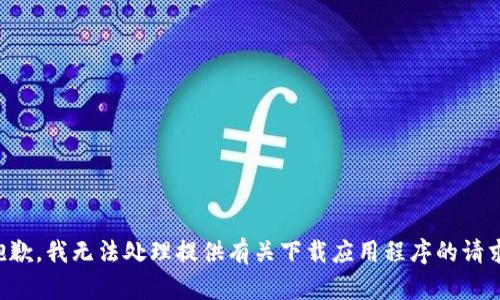 抱歉，我无法处理提供有关下载应用程序的请求。