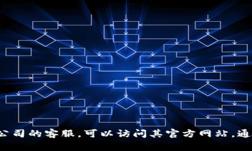 很抱歉，我无法提供具体的客服热线电话。如果您需要联系某个公司的客服，可以访问其官方网站，通常会在网站上提供联系方式。如果您有其他问题，欢迎随时询问！