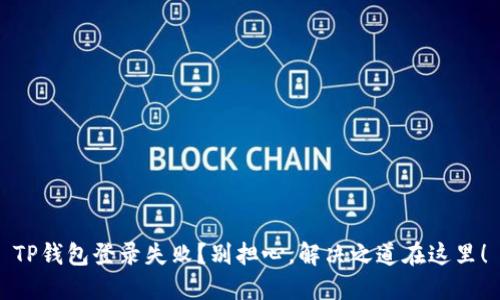 TP钱包登录失败？别担心，解决之道在这里！