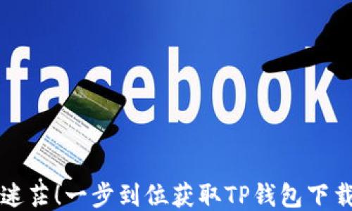 
不再迷茫！一步到位获取TP钱包下载链接