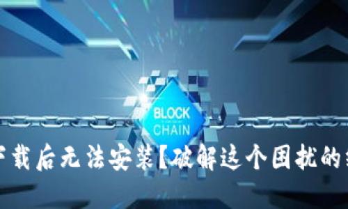 TP钱包下载后无法安装？破解这个困扰的终极指南