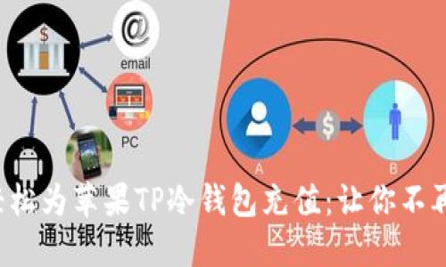 如何轻松为苹果TP冷钱包充值：让你不再烦恼！