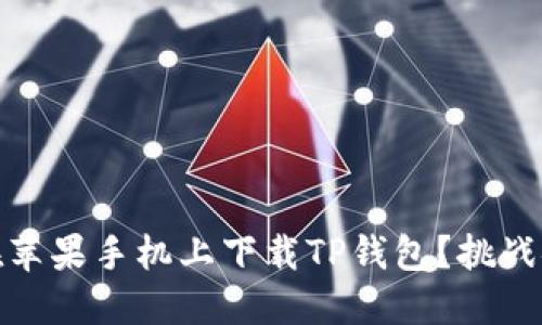 如何快速无忧地在苹果手机上下载TP钱包？挑战安全与便利的平衡