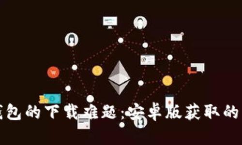 破解TP钱包的下载难题：安卓版获取的终极指南
